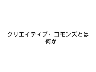 クリエイティブ・コモンズとは
       何か
 