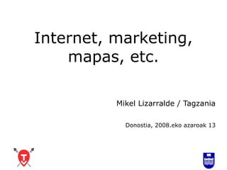 Internet, marketing, mapas, etc. Mikel Lizarralde / Tagzania Donostia, 2008.eko azaroak 13 