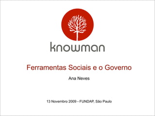 Ferramentas Sociais e o Governo
                 Ana Neves




     13 Novembro 2009 - FUNDAP, São Paulo
 