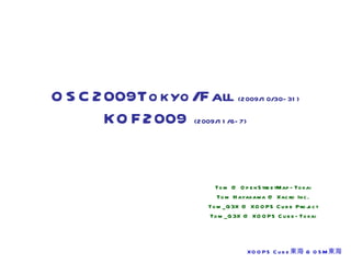 OSC2009Tokyo/Fall  (2009/10/30-31) KOF2009  (2009/11/6-7) Tom @ OpenStreetMap-Tokai Tom Hayakawa @ Xacro Inc. Tom_G3X @ XOOPS Cube Project Tom_G3X @ XOOPS Cube-Tokai 