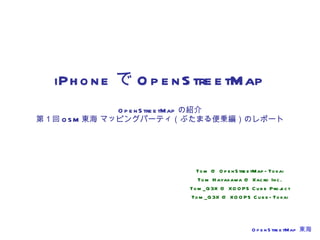 iPhone で OpenStreetMap OpenStreetMap の紹介 第１回 OSM 東海 マッピングパーティ（ぶたまる便乗編）のレポート Tom @ OpenStreetMap-Tokai Tom Hayakawa @ Xacro Inc. Tom_G3X @ XOOPS Cube Project Tom_G3X @ XOOPS Cube-Tokai 