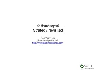 ว่าด้วยกลยุทธ์
Strategy revisited
          Kan Yuenyong
       Siam Intelligence Unit
http://www.siamintelligence.com
 