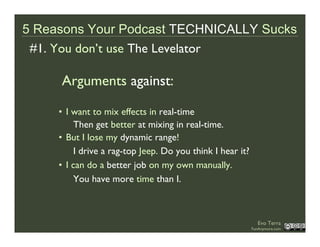 5 Reasons Your Podcast TECHNICALLY Sucks
 #1. You don’t use The Levelator

     Arguments against:

     • I want to mix e...