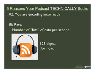 5 Reasons Your Podcast TECHNICALLY Sucks
 #2. You are encoding incorrectly

 Bit Rate:
   Number of “bits” of data per sec...