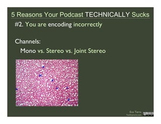 5 Reasons Your Podcast TECHNICALLY Sucks
 #2. You are encoding incorrectly

 Channels:
  Mono vs. Stereo vs. Joint Stereo
...
