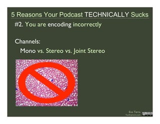 5 Reasons Your Podcast TECHNICALLY Sucks
 #2. You are encoding incorrectly

 Channels:
  Mono vs. Stereo vs. Joint Stereo
...