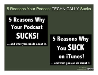 5 Reasons Your Podcast TECHNICALLY Sucks




                                   Evo Terra
                                ...