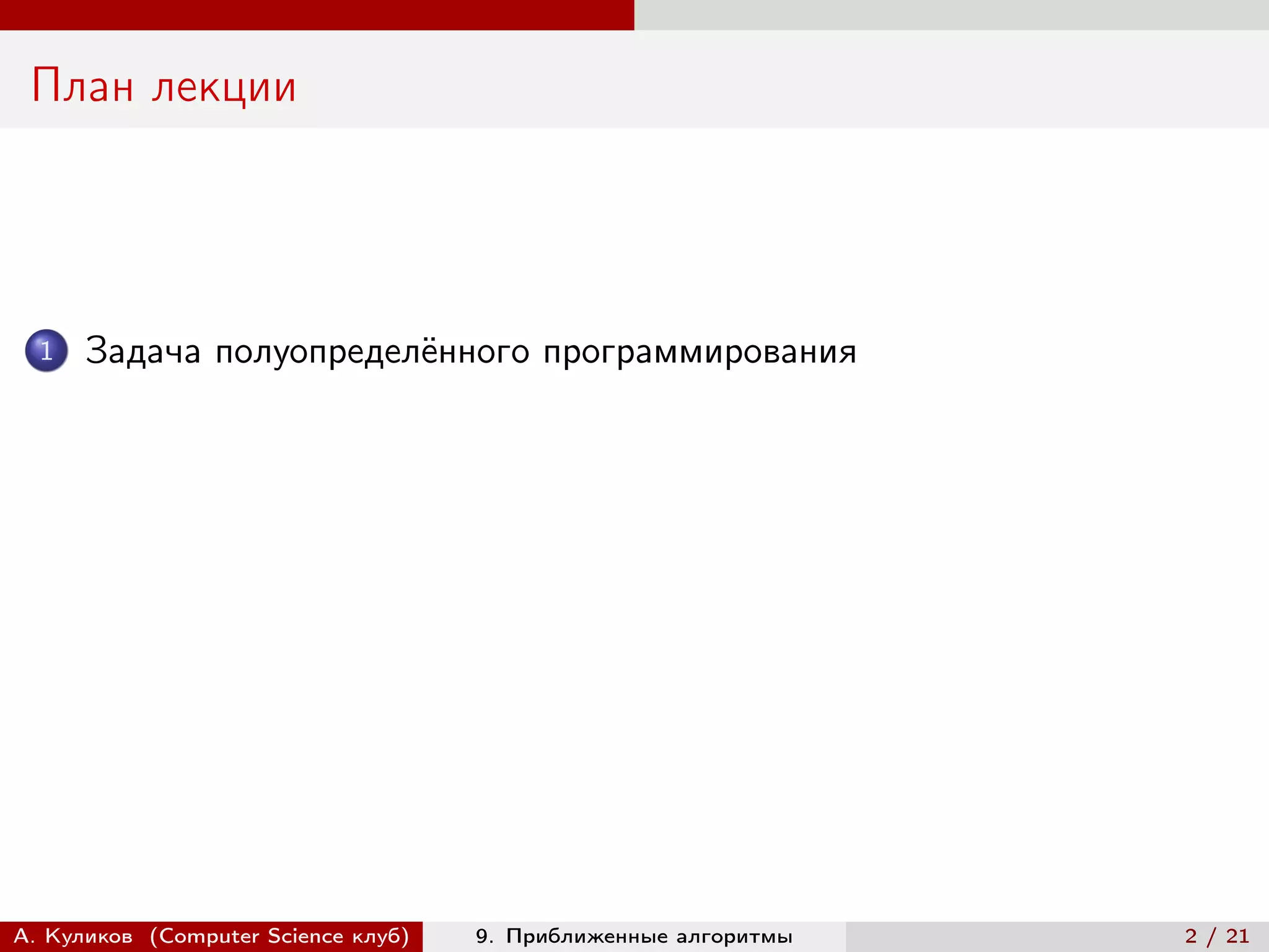 План лекции




  1   Задача полуопределённого программирования




А. Куликов (Computer Science клуб)   9. Приближенные алгоритмы   2 / 21
 