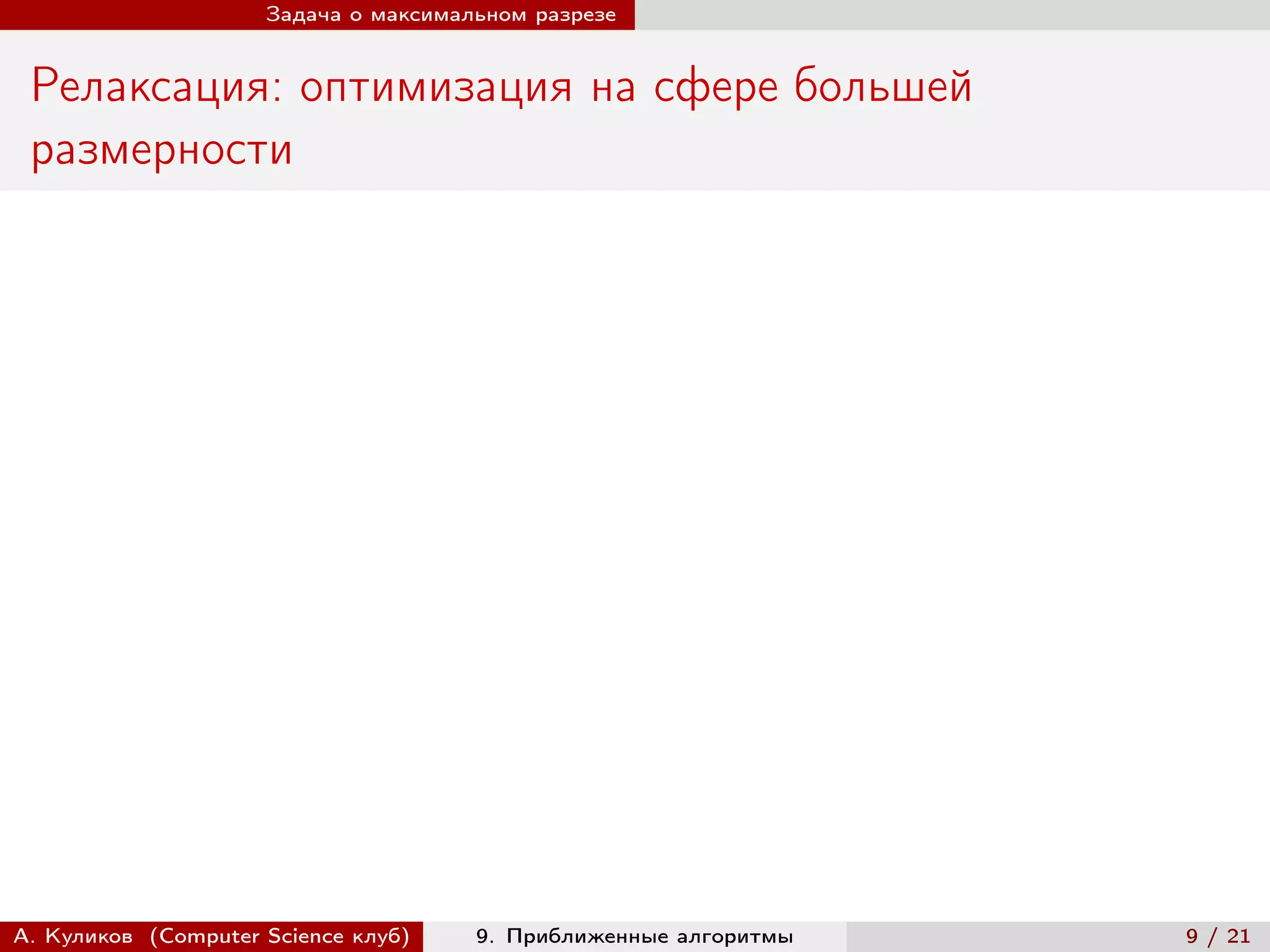Задача о максимальном разрезе


 Релаксация: оптимизация на сфере большей
 размерности




А. Куликов (Computer Science клуб)    9. Приближенные алгоритмы   9 / 21
 