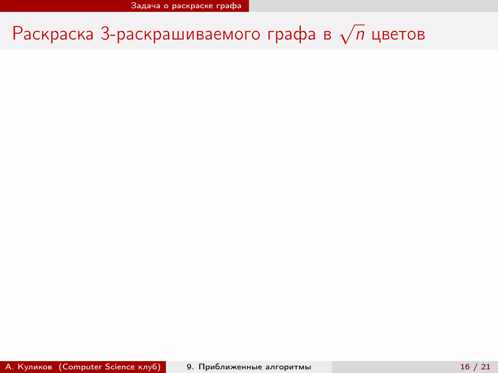 Задача о раскраске графа

                                                                   √
 Раскраска 3-раскрашиваемого графа в                                   n цветов




А. Куликов (Computer Science клуб)     9. Приближенные алгоритмы                  16 / 21
 