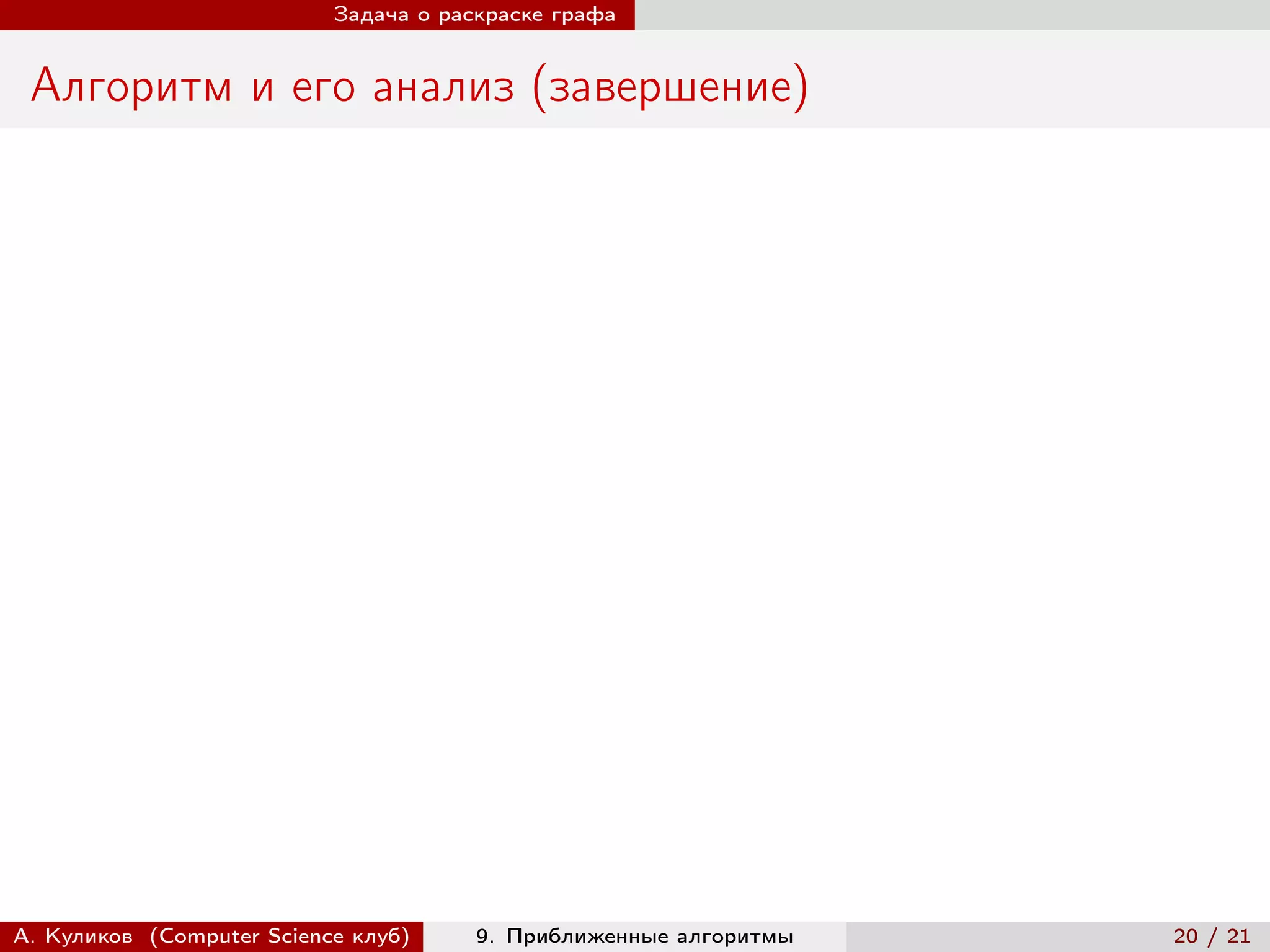 Задача о раскраске графа


 Алгоритм и его анализ (завершение)




А. Куликов (Computer Science клуб)     9. Приближенные алгоритмы   20 / 21
 
