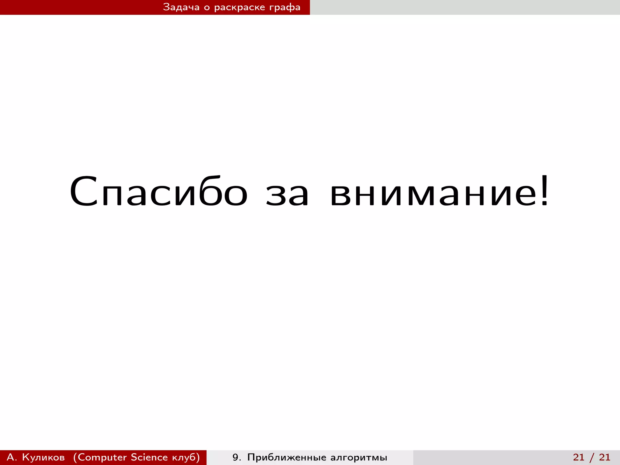 Задача о раскраске графа




          Спасибо за внимание!




А. Куликов (Computer Science клуб)     9. Приближенные алгоритмы   21 / 21
 