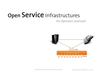 Open Service Infrastructures
                                          An Operator example




          5th International FOKUS IMS Workshop 2009   Marc Schaer – November 11, 2009
 