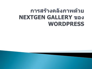 การสร้างคลังภาพด้วย Nextgengallery ของ Wordpress บุญเลิศ อรุณพิบูลย์ นักวิชาการ ศูนย์บริการความรู้ทางวิทยาศาสตร์และเทคโนโลยี 