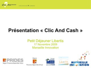Présentation « Clic And Cash » Petit Déjeuner Libertis 17 Novembre 2009 Marseille Innovation 