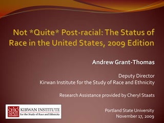 Andrew Grant-Thomas

                                    Deputy Director
Kirwan Institute for the Study of Race and Ethnicity

        Research Assistance provided by Cheryl Staats


                             Portland State University
                                   November 17, 2009
 