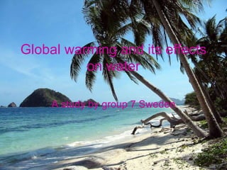 Global warming and its effects on water A study by group 7 Sweden 