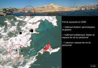 Le site Ferme aquacole en 2009 - 1 b âtiment flottant: administration et gestion - 1 bâtiment préfabriqué: Atelier et espace de vie du personnel - 1 cabanon: espace de vie du personnel 