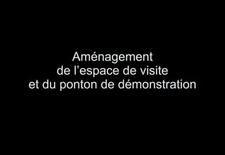 Aménagement de l’espace de visite et du ponton de démonstration 