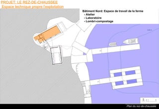 Plan du rez-de-chaussée PROJET: LE REZ-DE-CHAUSSEE  Espace technique propre l’exploitation B âtiment Nord:  Espace de travail de la ferme   - Atelier   - Laboratoire   - Lombri-compostage 