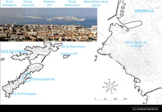 Le contexte territorial Ile de Ratonneau Ile de   Pomègues ILES DU FRIOUL MARSEILLE Ile de Ratonneau Ile de   Pomègues Notre Dame de la Garde Notre Dame de la Garde Ch âteau d’If Ch âteau d’If Ferme aquacole Ferme aquacole 