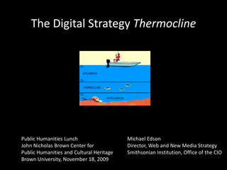 The Digital StrategyThermocline Public Humanities Lunch John Nicholas Brown Center for Public Humanities and Cultural Heritage Brown University, November 18, 2009 Michael Edson Director, Web and New Media Strategy Smithsonian Institution, Office of the CIO 
