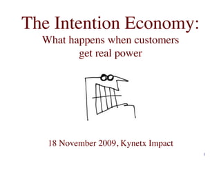 The Intention Economy:
  What happens when customers
         get real power	





   18 November 2009, Kynetx Impact	

                                        1	

 
