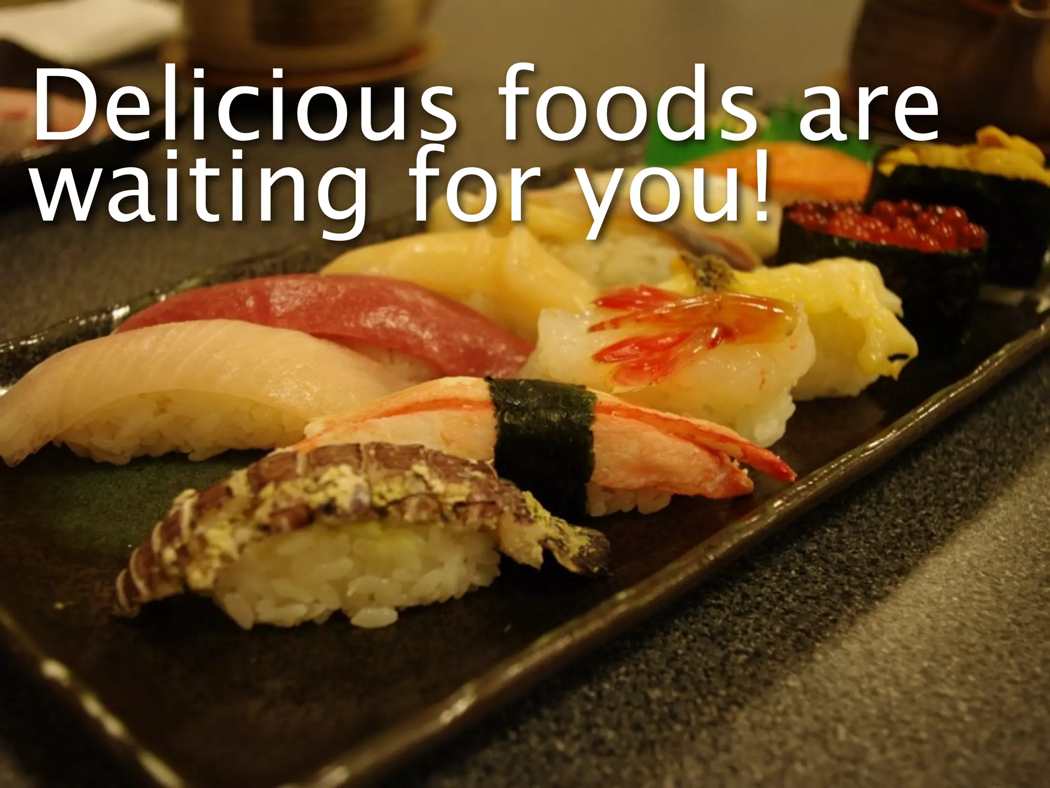 Delicious foods are
waiting for you!
 
