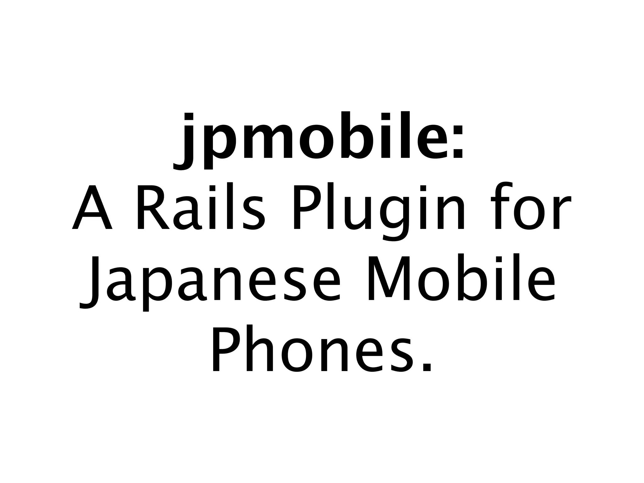 jpmobile:
A Rails Plugin for
Japanese Mobile
    Phones.
 