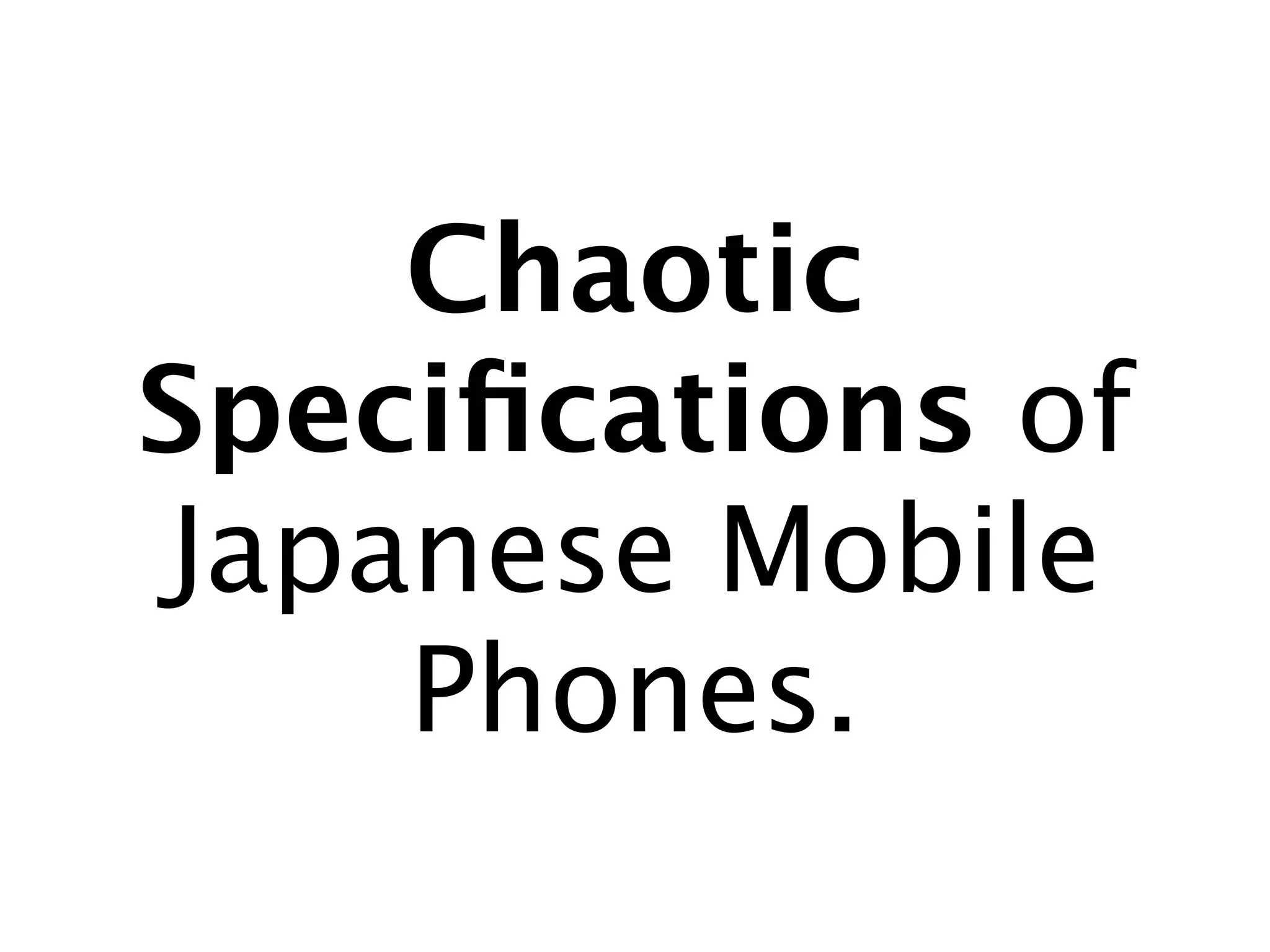 Chaotic
Speciﬁcations of
Japanese Mobile
    Phones.
 