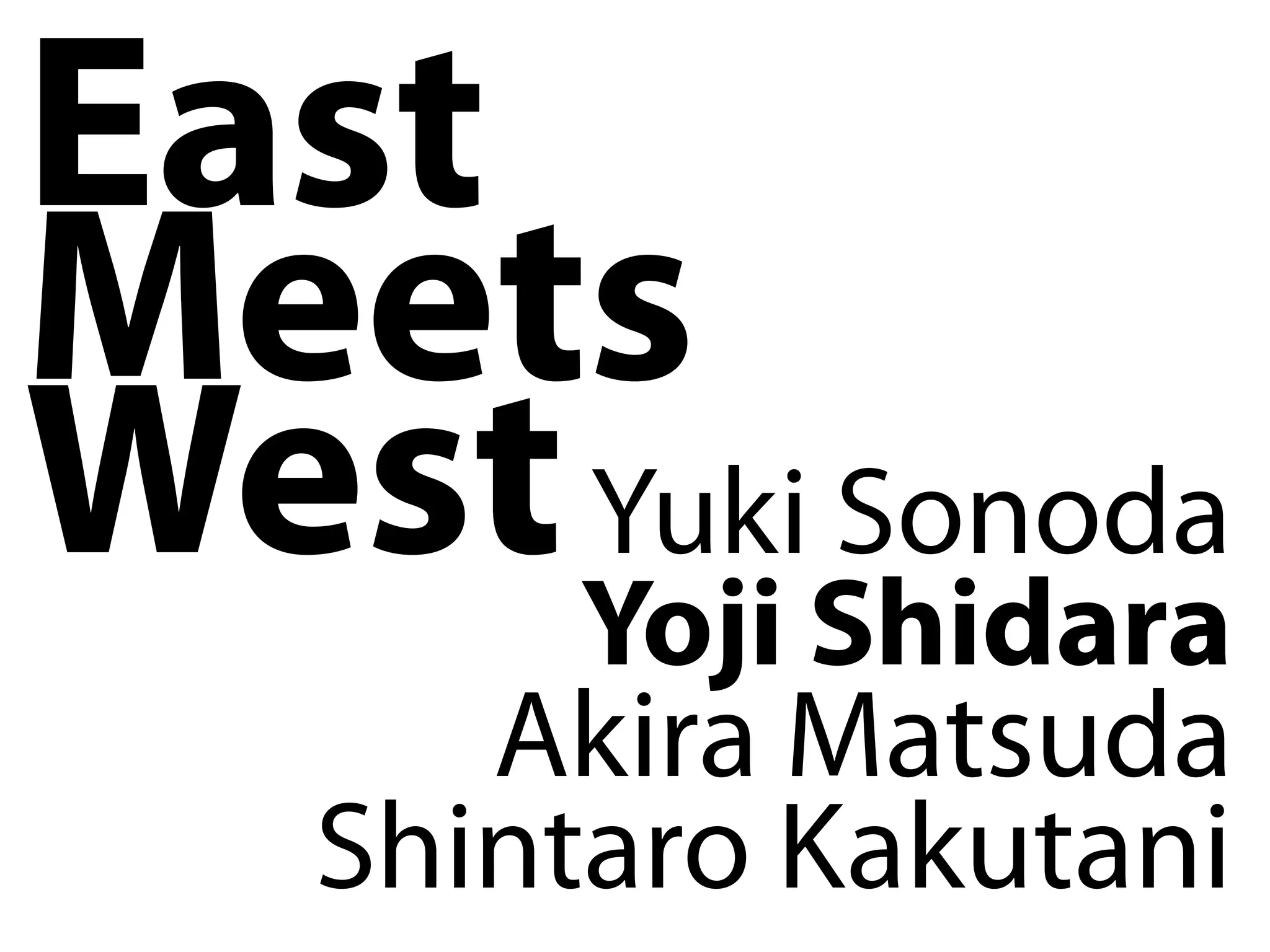 East
Meets
West Yoji Shidara
     Yuki Sonoda
       Akira Matsuda
    Shintaro Kakutani
 