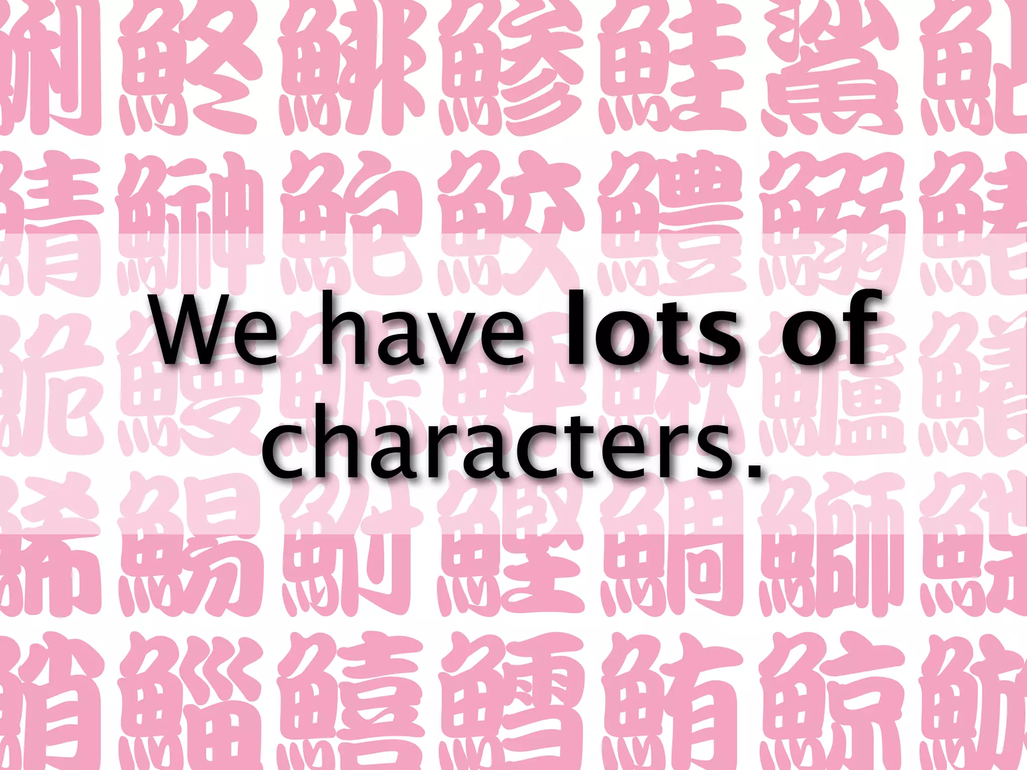 We have lots of
  characters.
 