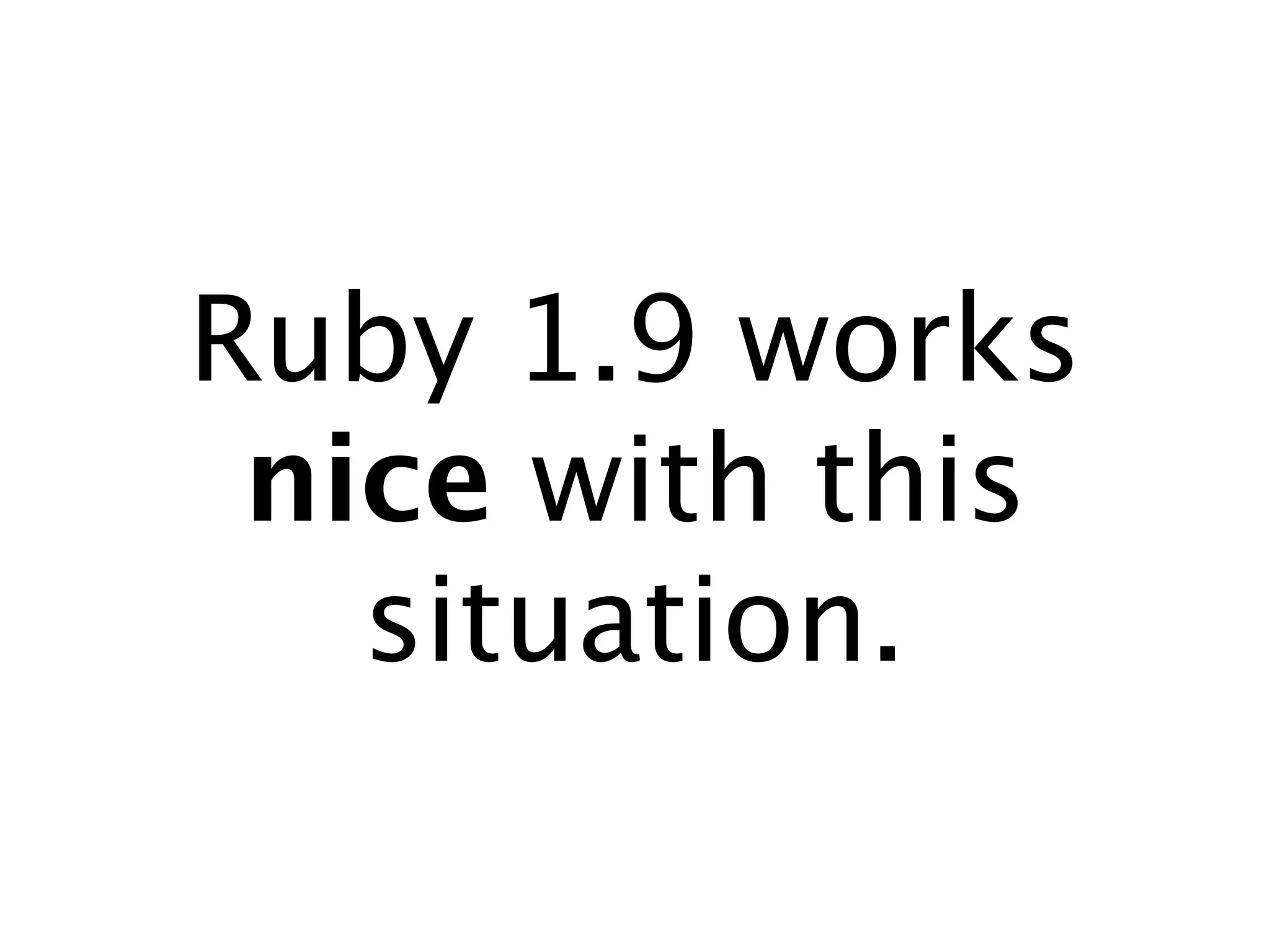 Ruby 1.9 works
 nice with this
   situation.
 