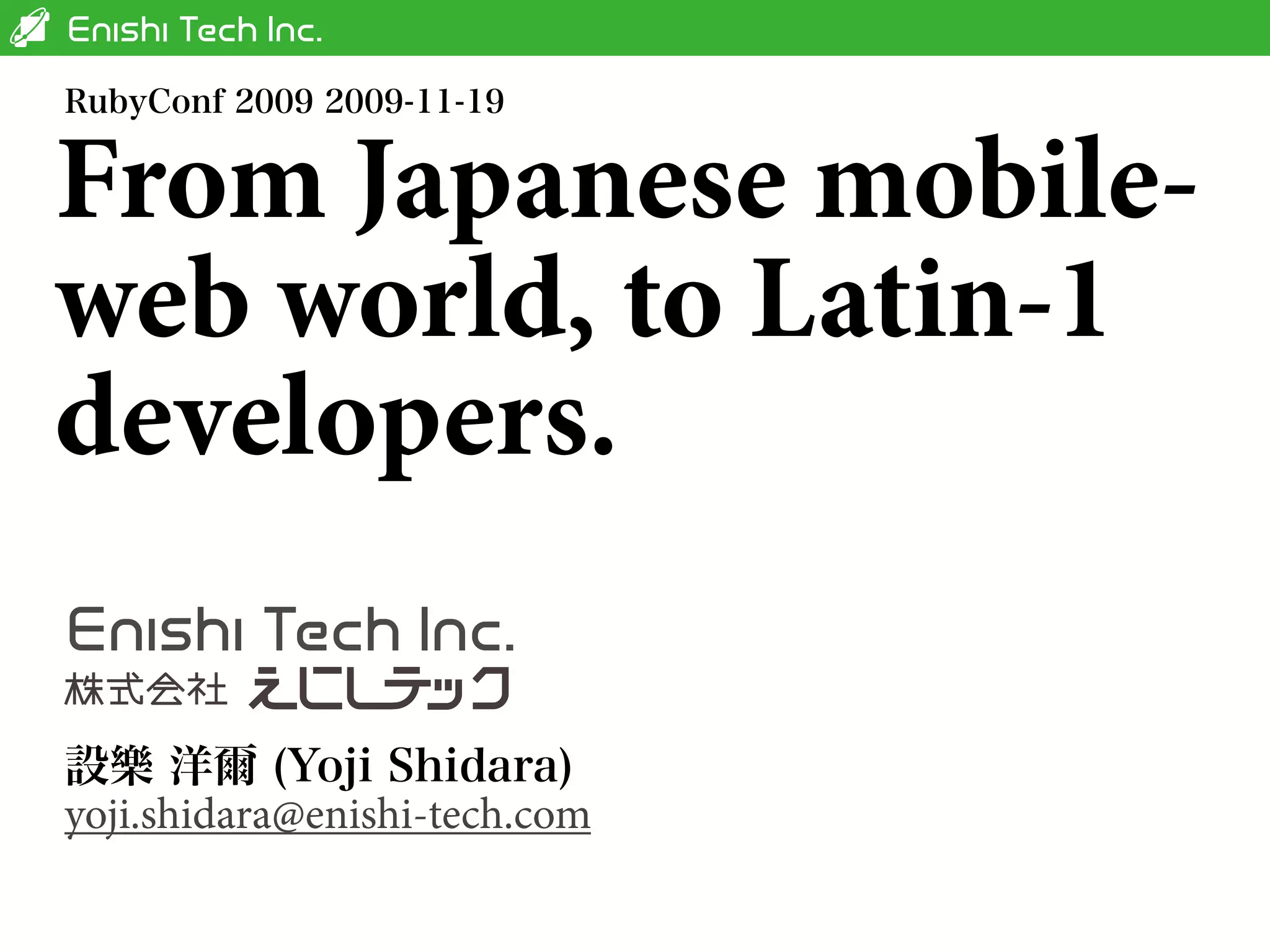 From Japanese mobile-
web world, to Latin-1
developers.


yoji.shidara@enishi-tech.com
 