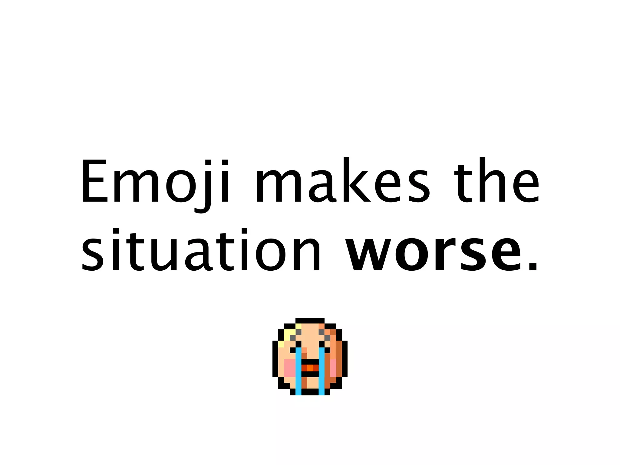 Emoji makes the
situation worse.
 