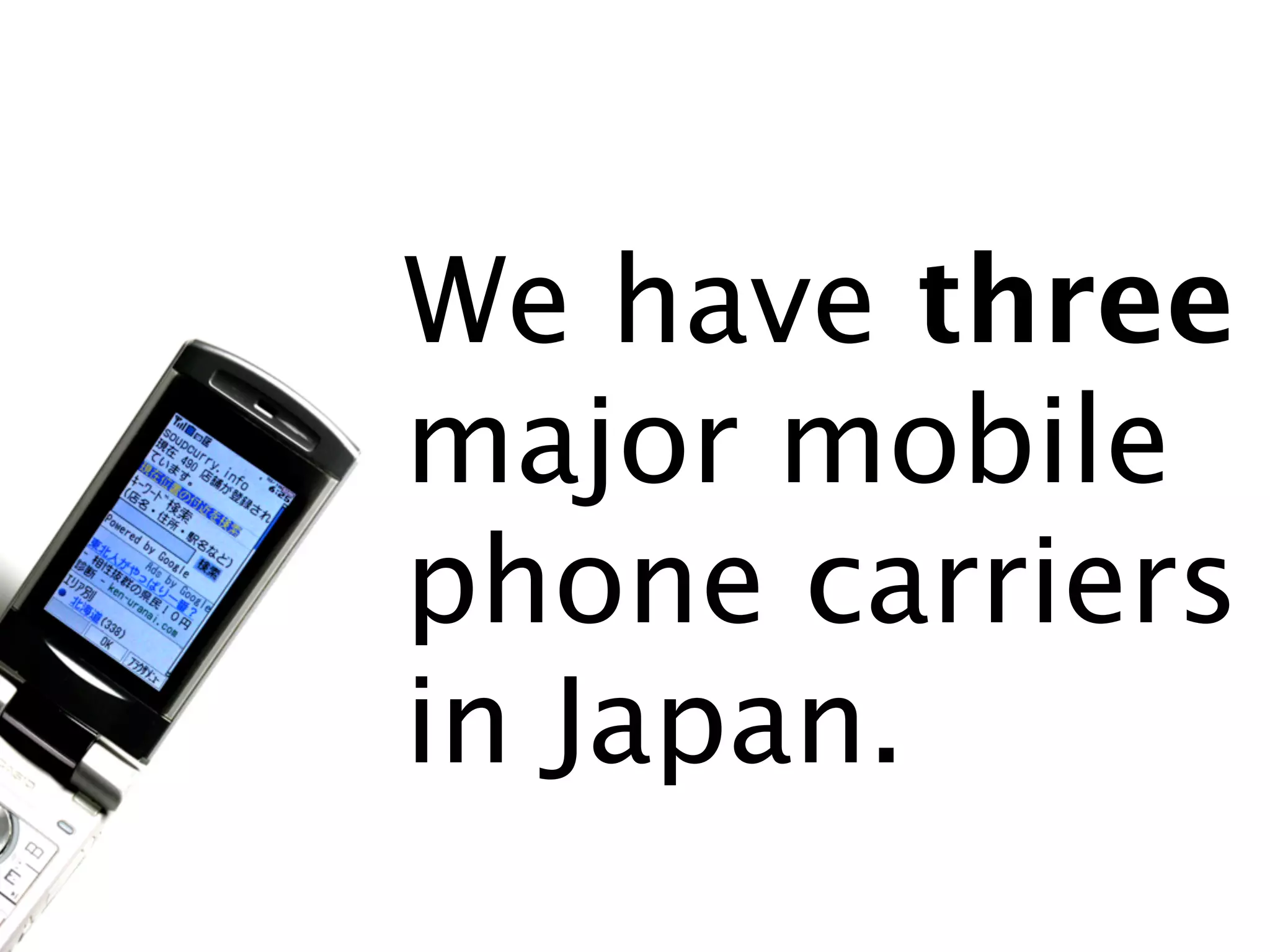 We have three
major mobile
phone carriers
in Japan.
 