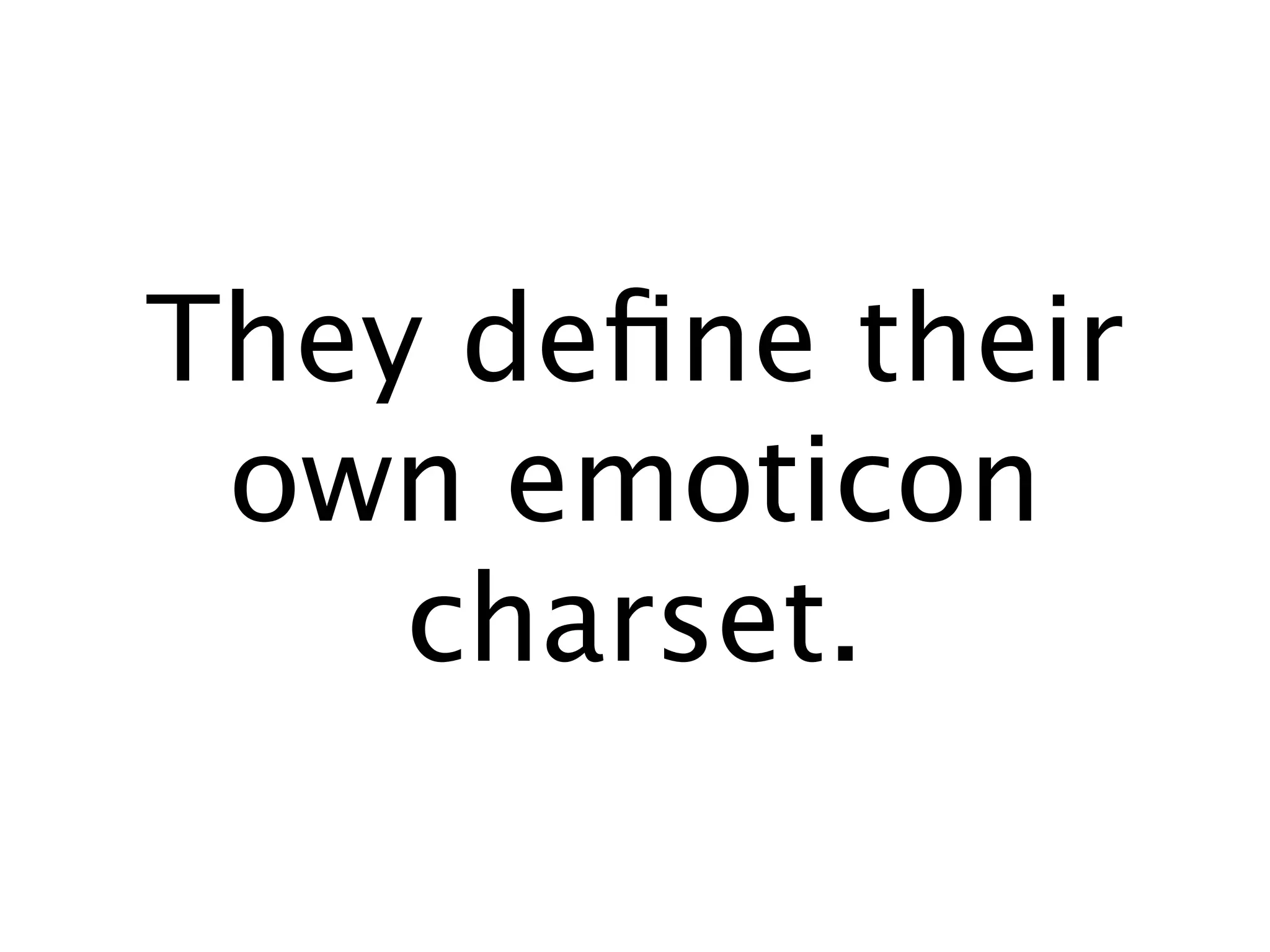 They deﬁne their
 own emoticon
    charset.
 