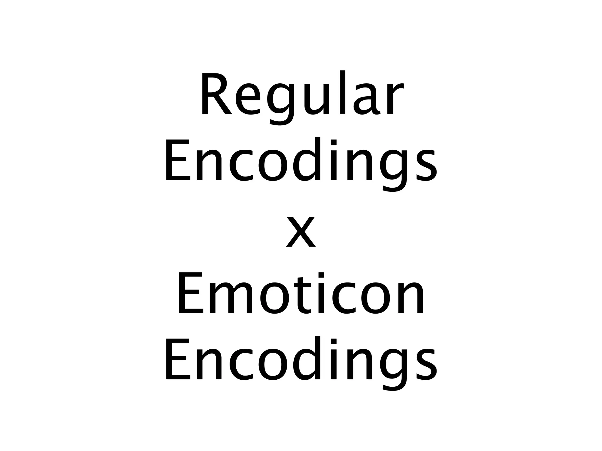 Regular
Encodings
    x
Emoticon
Encodings
 