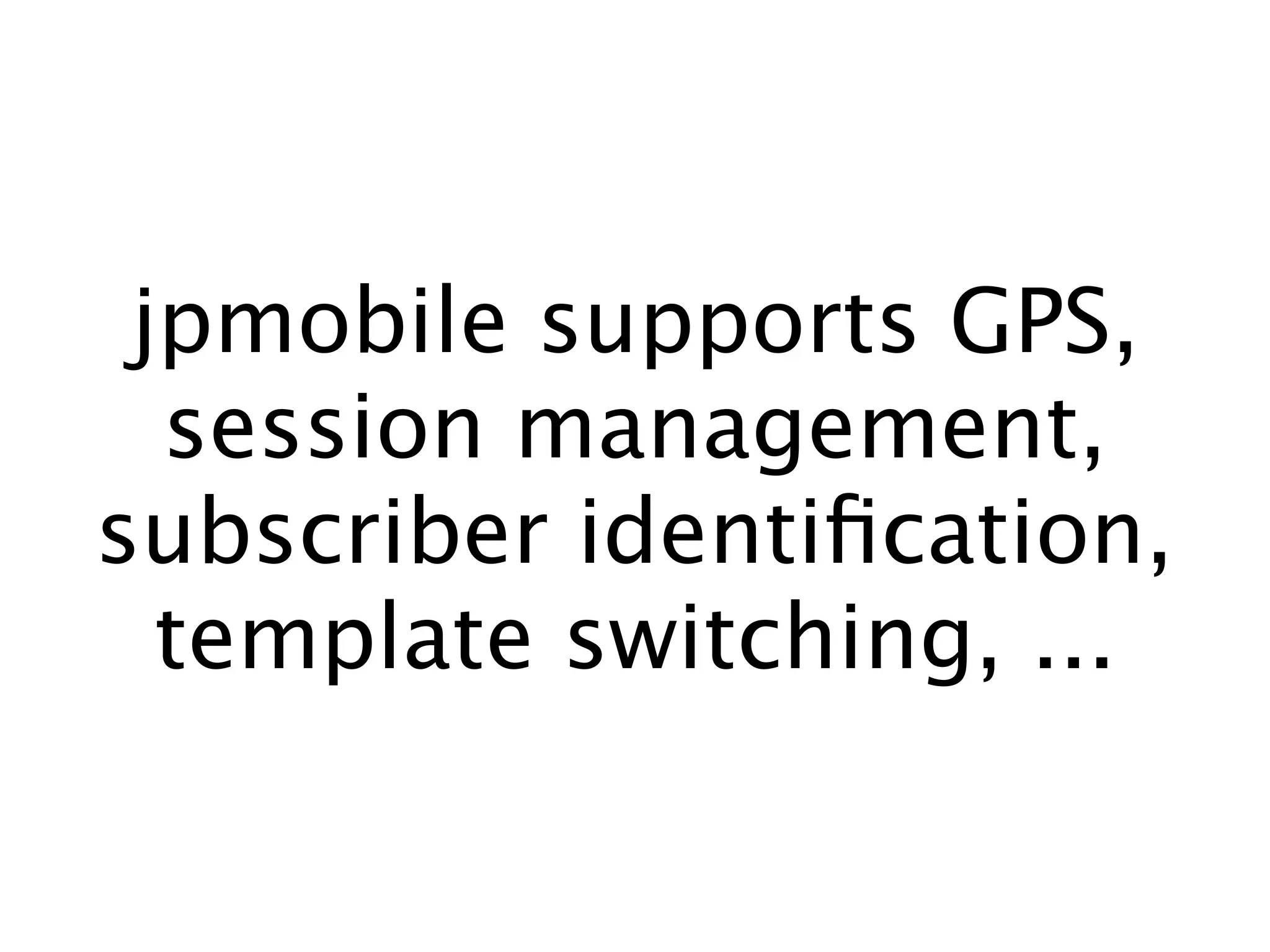 jpmobile supports GPS,
  session management,
subscriber identiﬁcation,
  template switching, ...
 