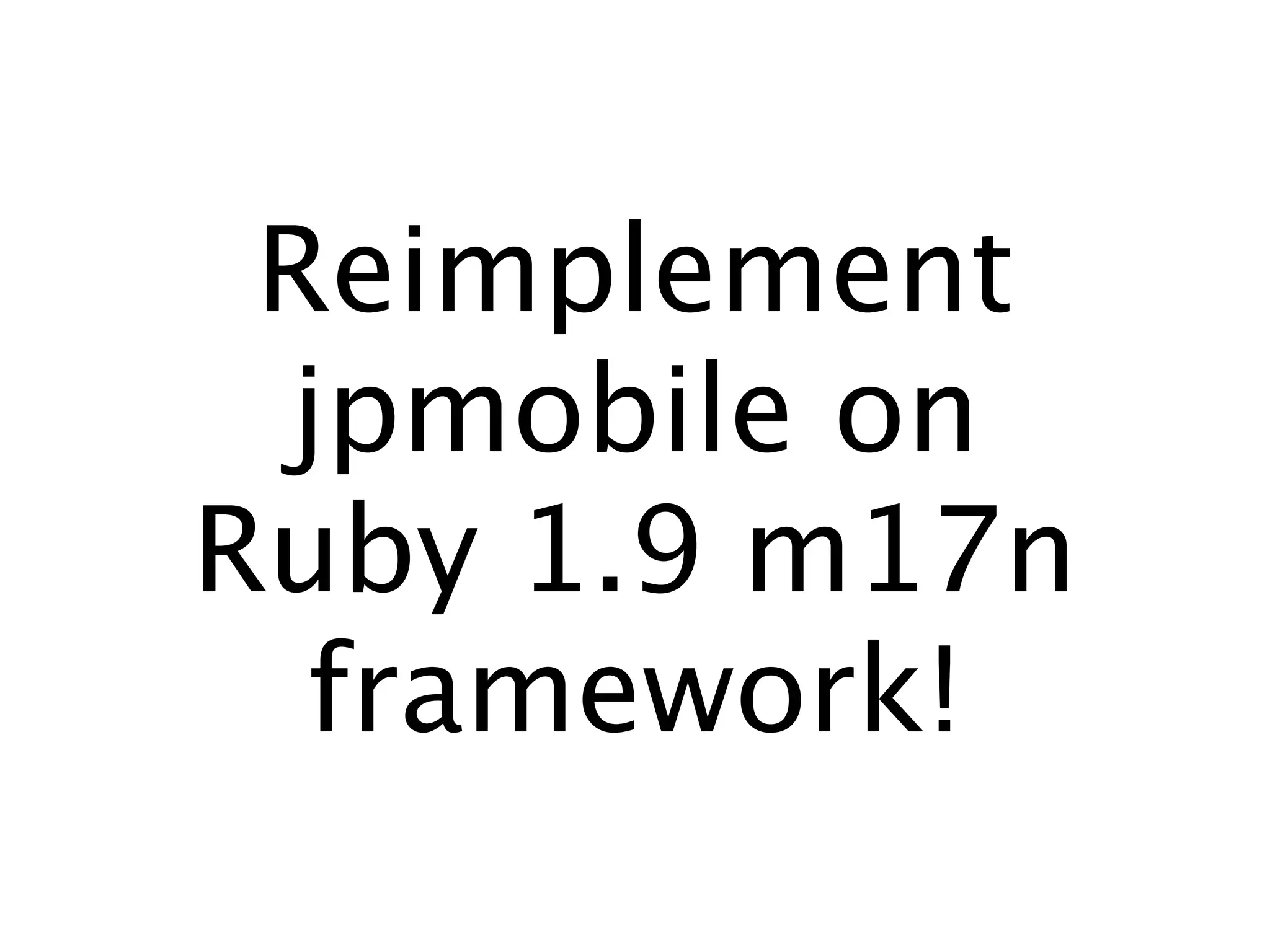 Reimplement
 jpmobile on
Ruby 1.9 m17n
  framework!
 