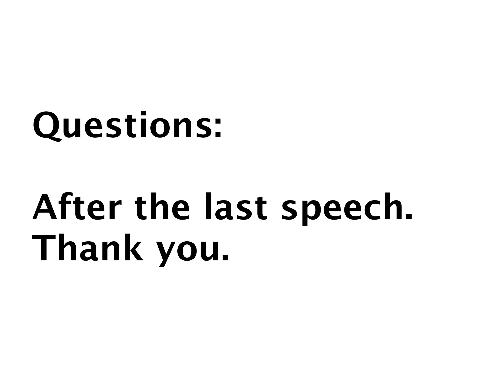 Questions:

After the last speech.
Thank you.
 
