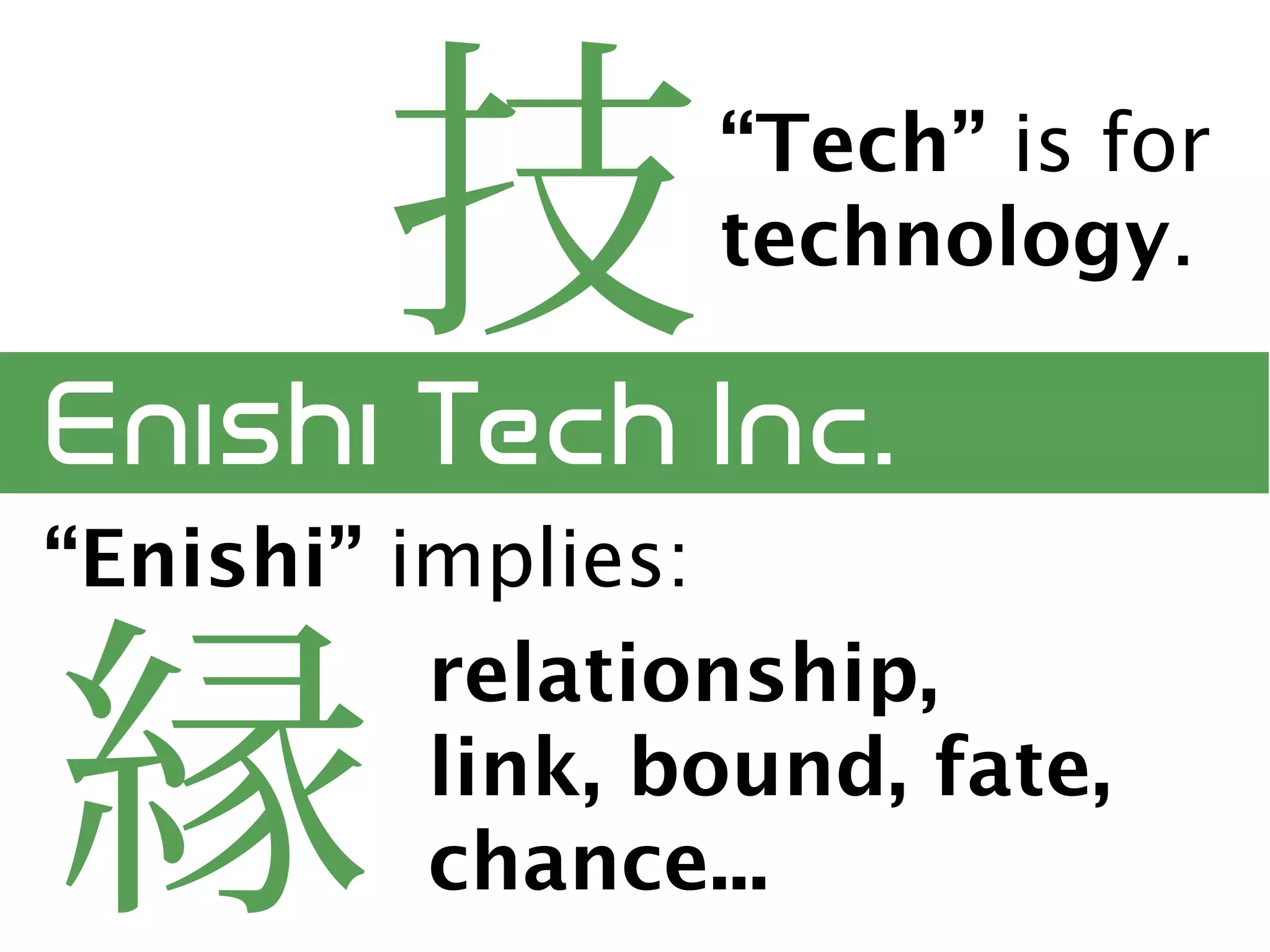 “Tech” is for
                 technology.



“Enishi” implies:
          relationship,
          link, bound, fate,
          chance...
 