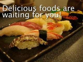 Delicious foods are
waiting for you!
 