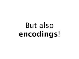 But also
encodings!
 