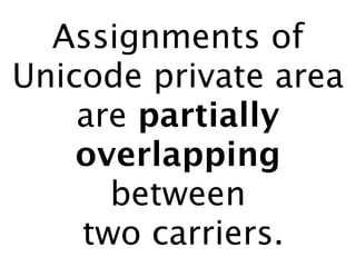 Assignments of
Unicode private area
    are partially
    overlapping
      between
    two carriers.
 