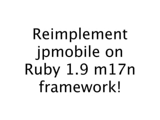 Reimplement
 jpmobile on
Ruby 1.9 m17n
  framework!
 