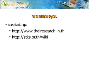 ขอขอบคุณ
●
    แหลงขอมูล
    ●
        http://www.thairesearch.in.th
    ●
        http://stks.or.th/wiki
 