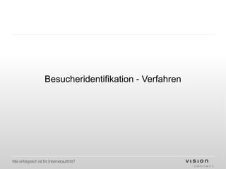 Besucheridentifikation - Verfahren




Wie erfolgreich ist Ihr Internetauftritt?
 