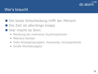 Wer‘s brauchtDie beste Entscheidung trifft der MenschDie Zeit ist allerdings knappHier macht es Sinn:Werbung bei mehreren SuchmaschinenMehrere Konten Viele Anzeigengruppen, Keywords, AnzeigentexteGroße Werbebudgets10