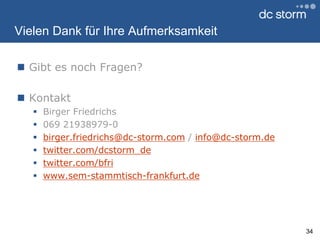 Vielen Dank für Ihre AufmerksamkeitGibt es noch Fragen?KontaktBirger Friedrichs069 21938979-0birger.friedrichs@dc-storm.com / info@dc-storm.detwitter.com/dcstorm_detwitter.com/bfriwww.sem-stammtisch-frankfurt.de34